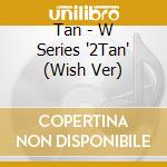 Tan - W Series '2Tan' (Wish Ver) cd musicale