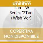 Tan - W Series '2Tan' (Wish Ver) cd