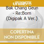 Bak Chang Geun - Re:Born (Digipak A Ver.) cd musicale