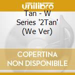 Tan - W Series '2Tan' (We Ver) cd