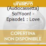 (Audiocassetta) So!Yoon! - Episode1 : Love cd