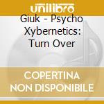 Giuk - Psycho Xybernetics: Turn Over cd musicale