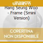 Hang Seung Woo - Frame (Smini Version) cd
