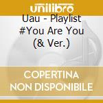 Uau - Playlist #You Are You (& Ver.) cd