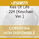Kiss Of Life - 224 (Keychain Ver.) cd