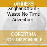 Xnghan&Xoul - Waste No Time - Adventure Version cd