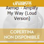 Axmxp - Amplify My Way (Loud Version) cd