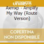 Axmxp - Amplify My Way (Route Version) cd