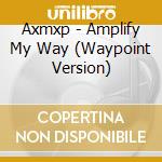 Axmxp - Amplify My Way (Waypoint Version) cd