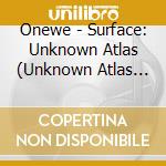 Onewe - Surface: Unknown Atlas (Unknown Atlas Version) cd