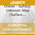 Onewe - Surface: Unknown Atlas (Surface Version) cd