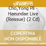 Cho,Yong Pil - Haeundae Live (Reissue) (2 Cd) cd musicale di Cho,Yong Pil