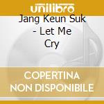 Jang Keun Suk - Let Me Cry cd musicale di Jang Keun Suk