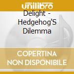 Delight - Hedgehog'S Dilemma cd musicale di Delight
