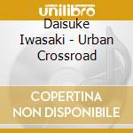 Daisuke Iwasaki - Urban Crossroad cd