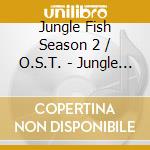 Jungle Fish Season 2 / O.S.T. - Jungle Fish Season 2 / O.S.T. cd musicale di Jungle Fish Season 2 / O.S.T.