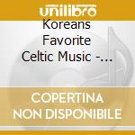 Koreans Favorite Celtic Music - Koreans Favorite Celtic Music cd musicale di Koreans Favorite Celtic Music
