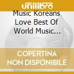 Music Koreans Love Best Of World Music Collection - Music Koreans Love Best Of World Music Collection cd musicale di Music Koreans Love Best Of World Music Collection