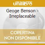Geoge Benson - Irreplaceable cd musicale di Geoge Benson