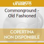 Commonground - Old Fashioned cd musicale di Commonground