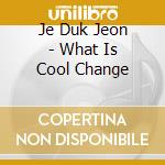 Je Duk Jeon - What Is Cool Change cd