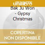 Bak Ju Won - Gypsy Christmas cd musicale di Bak Ju Won