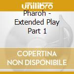 Pharoh - Extended Play Part 1 cd musicale di Pharoh