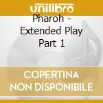 Pharoh - Extended Play Part 1 cd