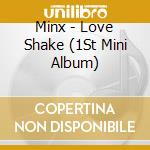Minx - Love Shake (1St Mini Album) cd musicale di Minx