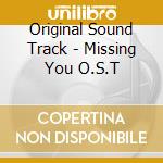 Original Sound Track - Missing You O.S.T cd musicale di Original Sound Track