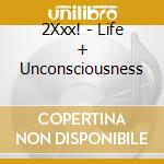 2Xxx! - Life + Unconsciousness cd musicale di 2Xxx!