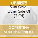 Stan Getz - Other Side Of (2 Cd) cd musicale di Stan Getz