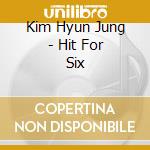 Kim Hyun Jung - Hit For Six cd musicale di Kim Hyun Jung