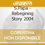 S.Papa - Rebegining Story 2004 cd musicale di S.Papa