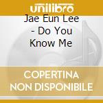 Jae Eun Lee - Do You Know Me cd musicale di Jae Eun Lee