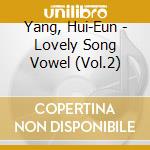 Yang, Hui-Eun - Lovely Song Vowel (Vol.2) cd musicale di Yang, Hui