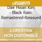 Dae Hwan Kim - Black Rain: Remastered-Reissued cd