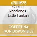 Cabinet Singalongs - Little Fanfare cd musicale di Cabinet Singalongs