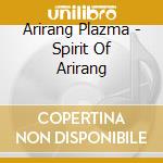 Arirang Plazma - Spirit Of Arirang cd musicale di Arirang Plazma