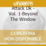 Attack Dk - Vol. 1-Beyond The Window cd musicale di Attack Dk