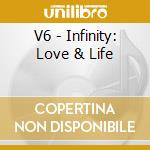 V6 - Infinity: Love & Life cd