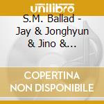 S.M. Ballad - Jay & Jonghyun & Jino & Kyuhyun cd musicale di S.M. Ballad