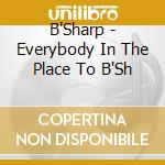 B'Sharp - Everybody In The Place To B'Sh cd