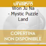 Won Ju Na - Mystic Puzzle Land cd musicale di Won Ju Na