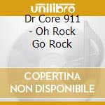 Dr Core 911 - Oh Rock Go Rock