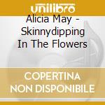 Alicia May - Skinnydipping In The Flowers cd musicale di Alicia May