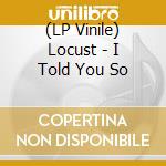 (LP Vinile) Locust - I Told You So lp vinile di Locust