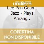 Lee Pan-Geun - Jazz - Plays Arirang.. cd