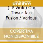 (LP Vinile) Our Town: Jazz Fusion / Various lp vinile