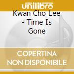 Kwan Cho Lee - Time Is Gone cd musicale di Kwan Cho Lee